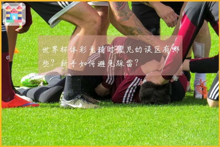 世界杯体彩竞猜时常见的误区有哪些？新手如何避免踩雷？